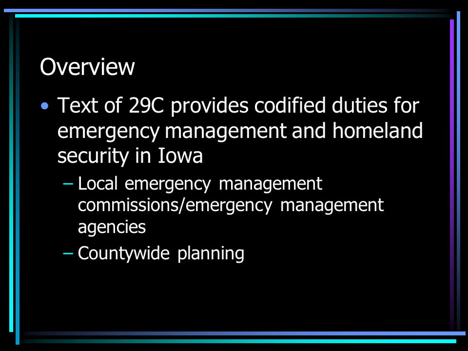 Overview Text of 29C provides codified duties for emergency management and homeland security in Iowa –Local emergency management commissions/emergency management agencies –Countywide planning