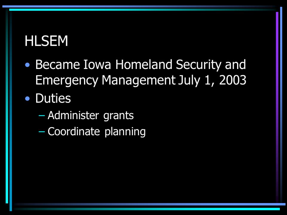 HLSEM Became Iowa Homeland Security and Emergency Management July 1, 2003 Duties –Administer grants –Coordinate planning
