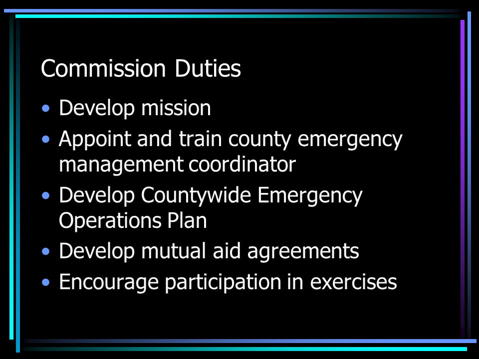 Commission Duties Develop mission Appoint and train county emergency management coordinator Develop Countywide Emergency Operations Plan Develop mutual aid agreements Encourage participation in exercises