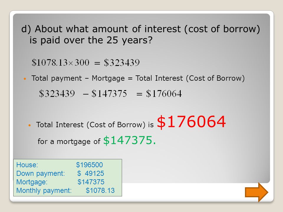 d) About what amount of interest (cost of borrow) is paid over the 25 years.
