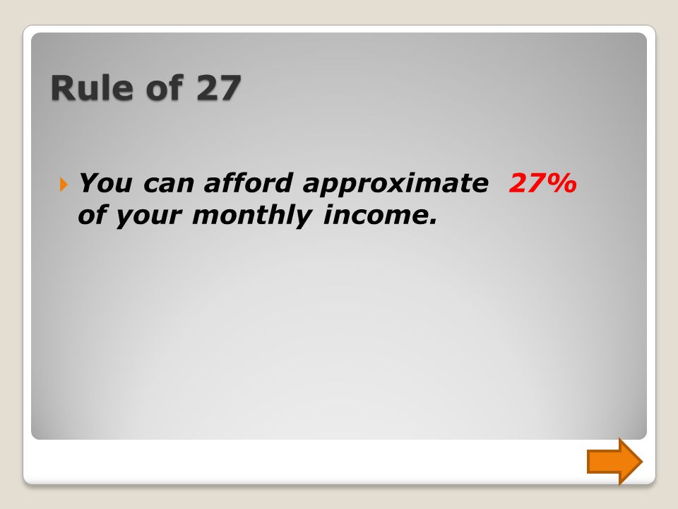 Rule of 27  You can afford approximate 27% of your monthly income.