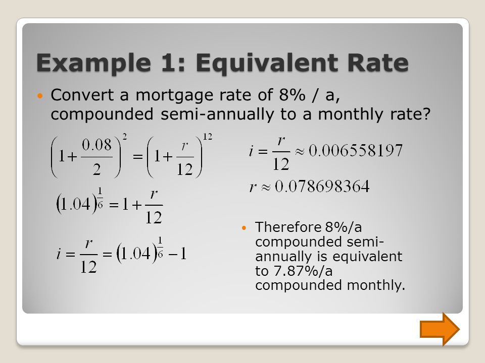 Example 1: Equivalent Rate Convert a mortgage rate of 8% / a, compounded semi-annually to a monthly rate.