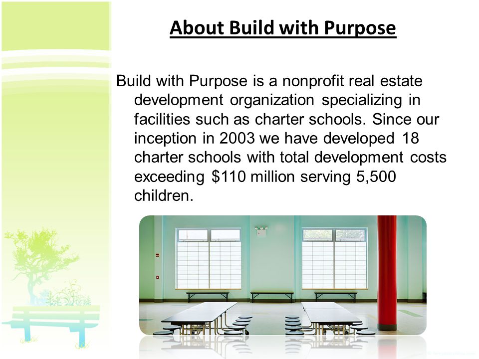 About Build with Purpose Build with Purpose is a nonprofit real estate development organization specializing in facilities such as charter schools.