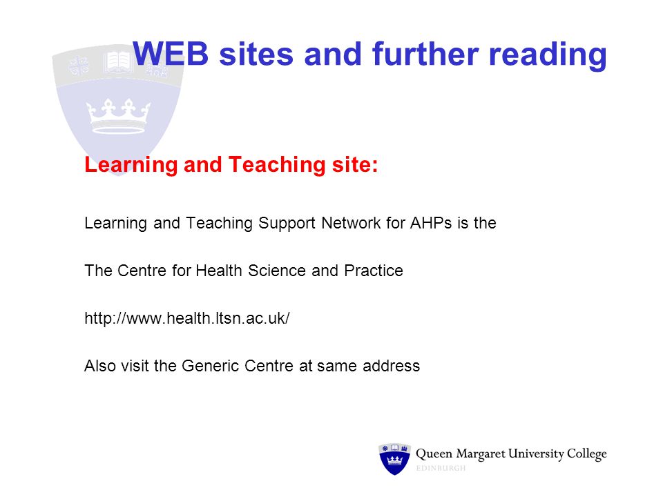 WEB sites and further reading Learning and Teaching site: Learning and Teaching Support Network for AHPs is the The Centre for Health Science and Practice   Also visit the Generic Centre at same address