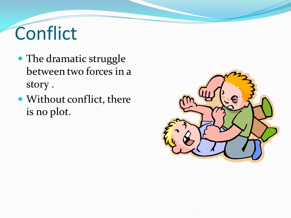 Conflict The dramatic struggle between two forces in a story. Without conflict, there is no plot.