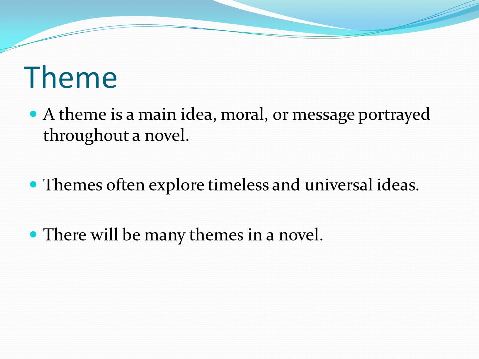 Theme A theme is a main idea, moral, or message portrayed throughout a novel.