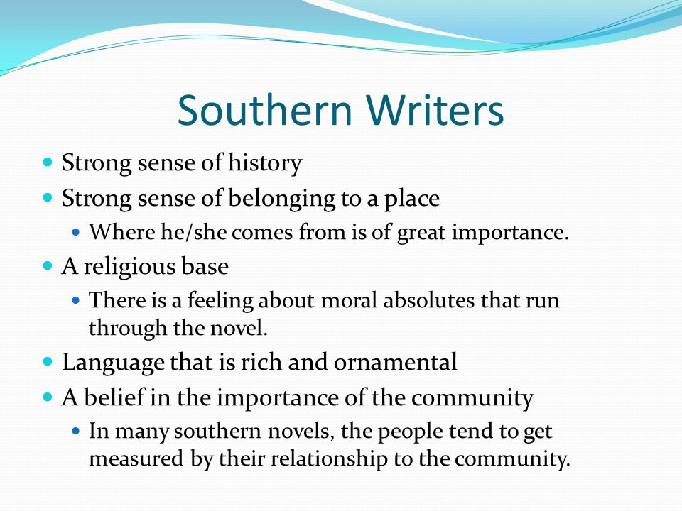 Southern Writers Strong sense of history Strong sense of belonging to a place Where he/she comes from is of great importance.