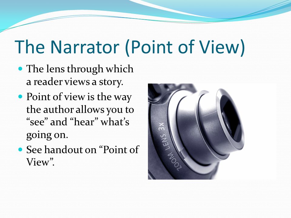 The Narrator (Point of View) The lens through which a reader views a story.