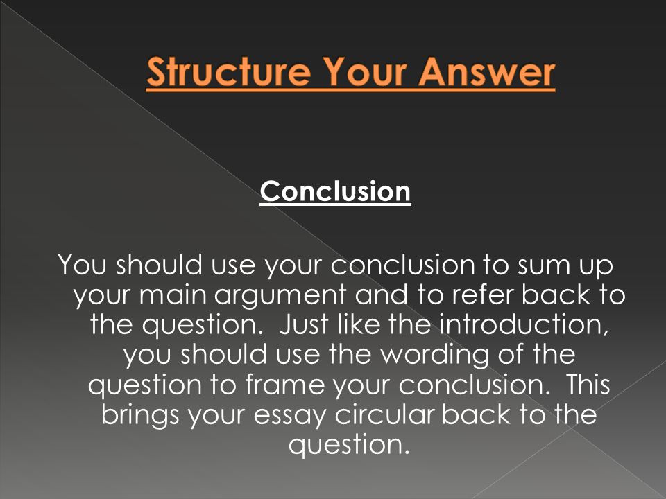Conclusion You should use your conclusion to sum up your main argument and to refer back to the question.