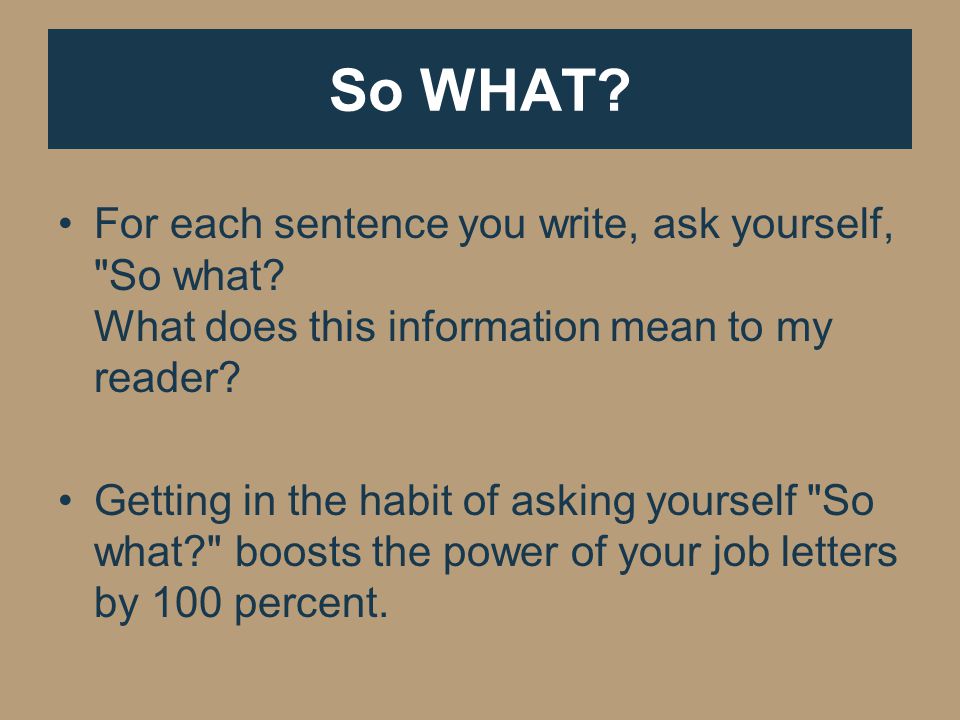 So WHAT. For each sentence you write, ask yourself, So what.