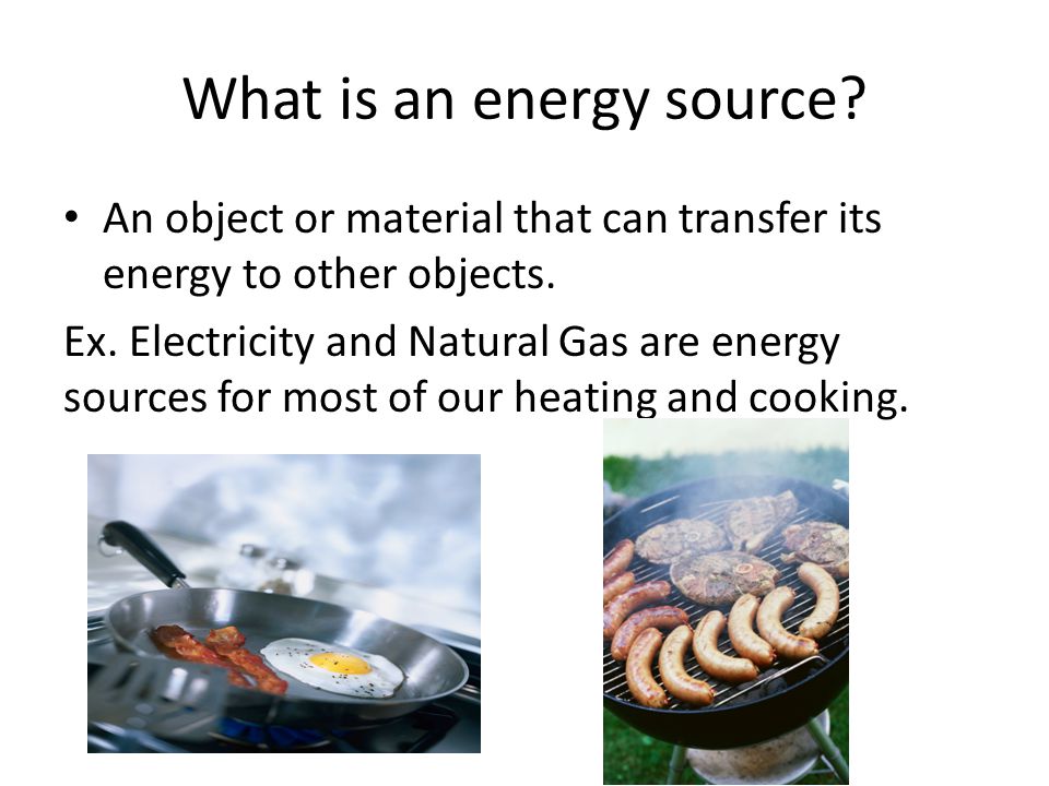 What is an energy source. An object or material that can transfer its energy to other objects.