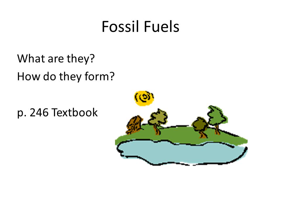 Fossil Fuels What are they How do they form p. 246 Textbook