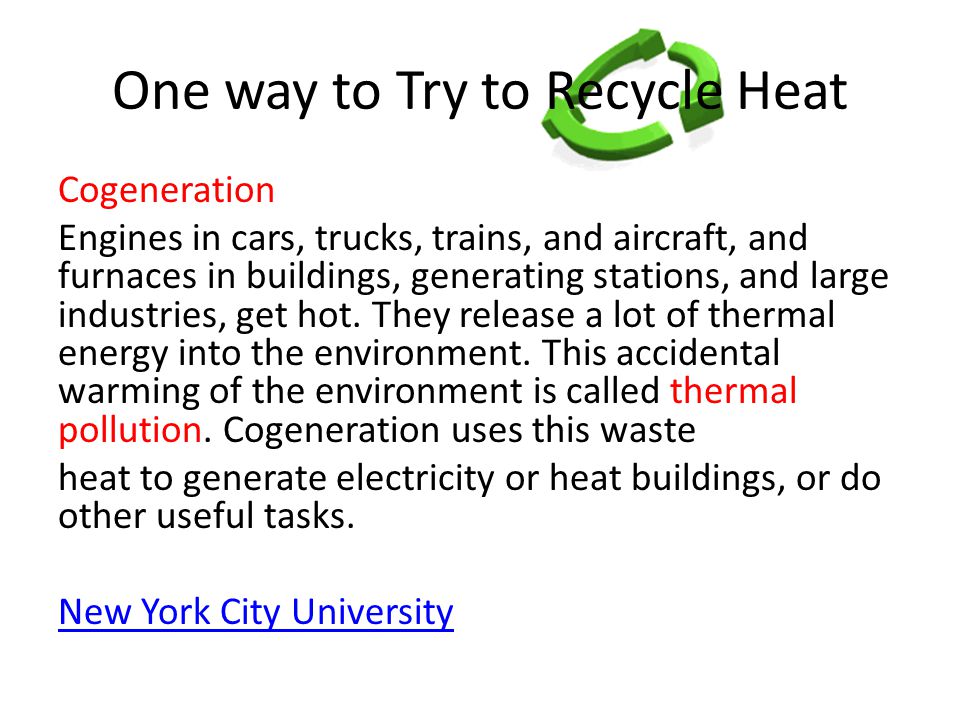 One way to Try to Recycle Heat Cogeneration Engines in cars, trucks, trains, and aircraft, and furnaces in buildings, generating stations, and large industries, get hot.