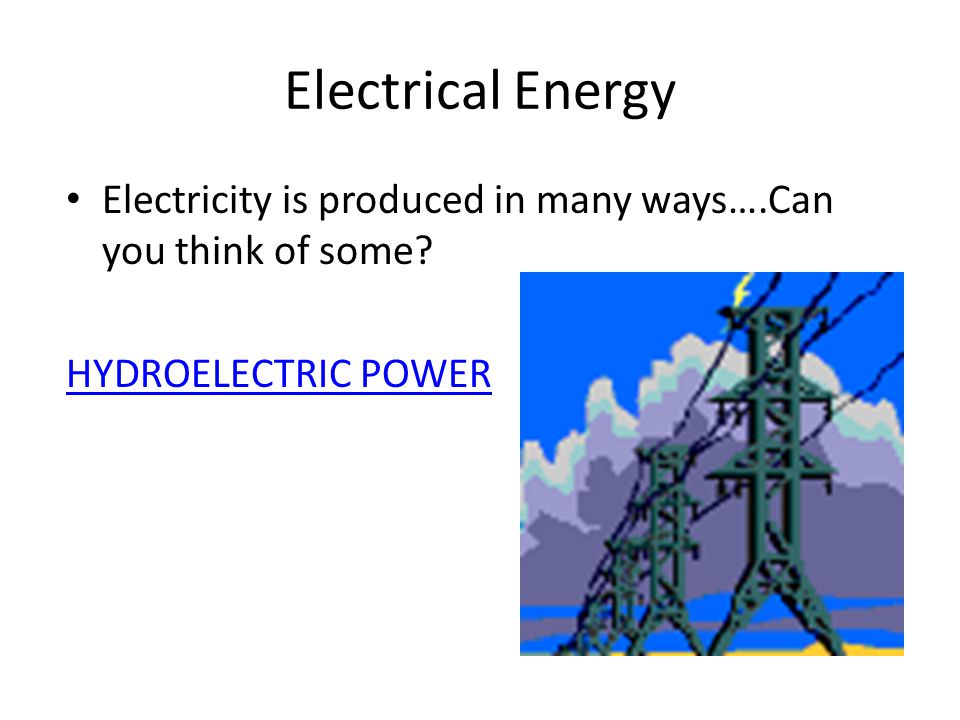 Electrical Energy Electricity is produced in many ways….Can you think of some HYDROELECTRIC POWER