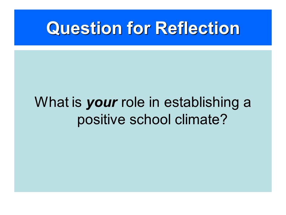 Question for Reflection What is your role in establishing a positive school climate