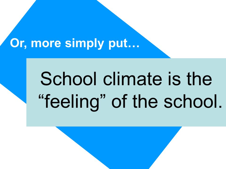 Or, more simply put… School climate is the feeling of the school.