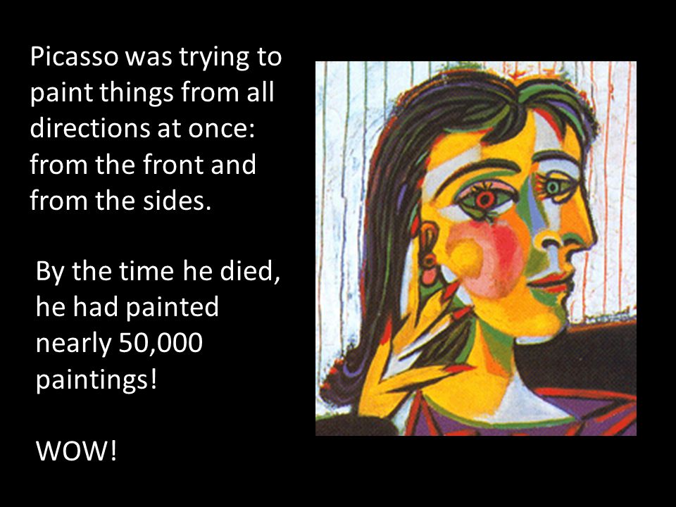 Picasso was trying to paint things from all directions at once: from the front and from the sides.
