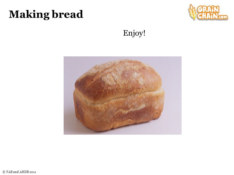 © FAB and AHDB 2011 Making bread Enjoy!