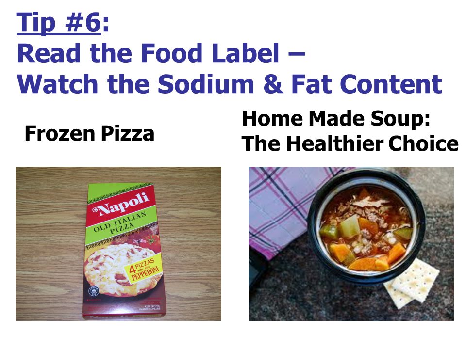 Tip #6: Read the Food Label – Watch the Sodium & Fat Content Frozen Pizza Home Made Soup: The Healthier Choice