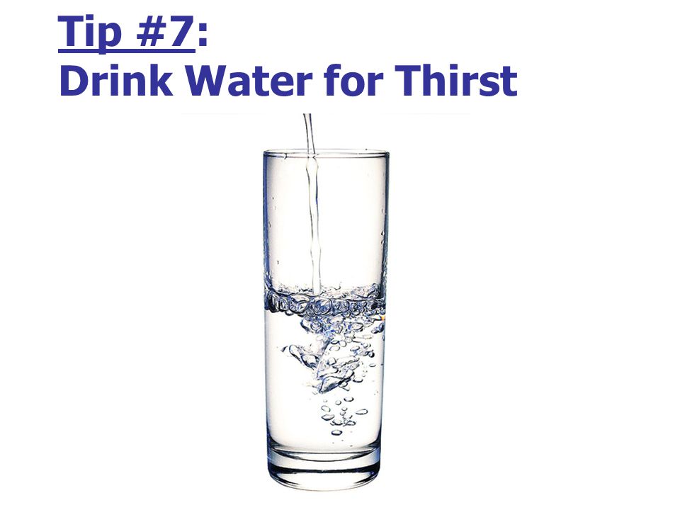 Tip #7: Drink Water for Thirst