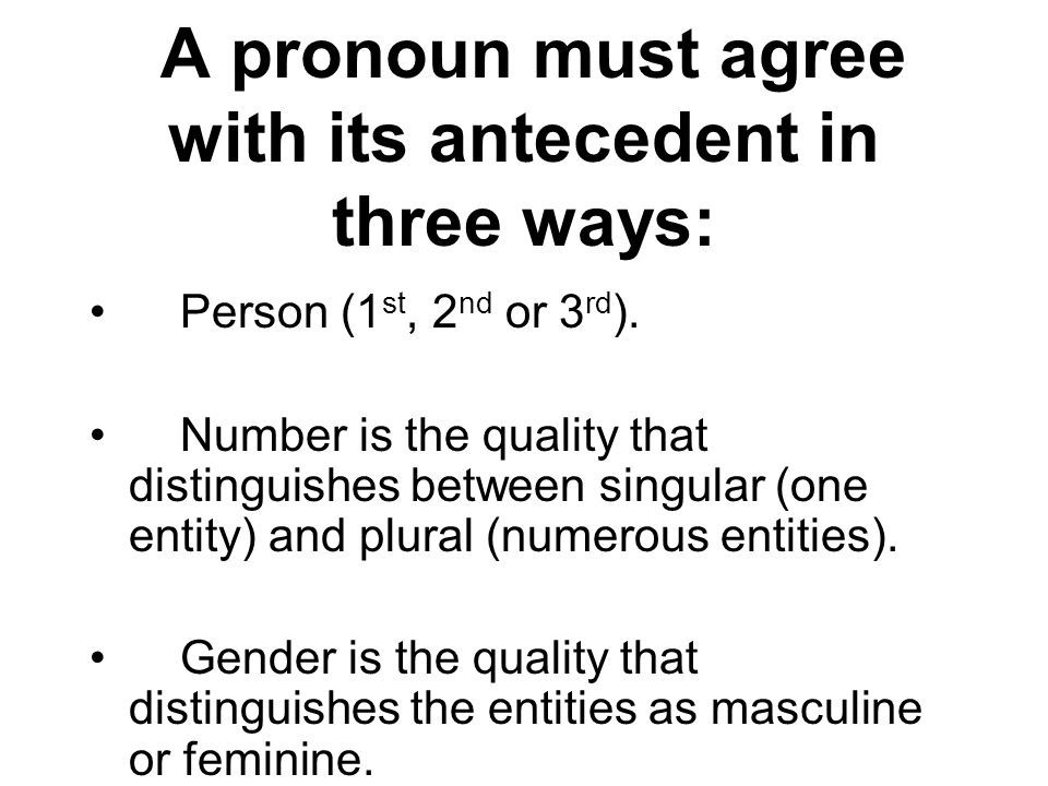 A pronoun must agree with its antecedent in three ways: Person (1 st, 2 nd or 3 rd ).