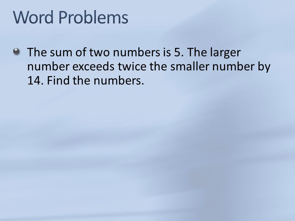The sum of two numbers is 5. The larger number exceeds twice the smaller number by 14.