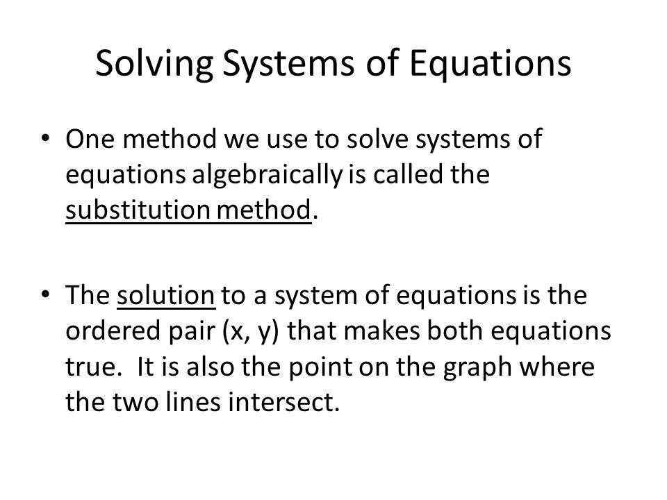 Solving Systems of Equations One method we use to solve systems of equations algebraically is called the substitution method.
