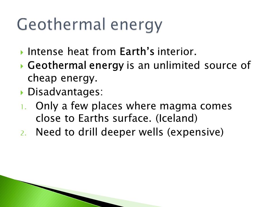  Intense heat from Earth’s interior.  Geothermal energy is an unlimited source of cheap energy.