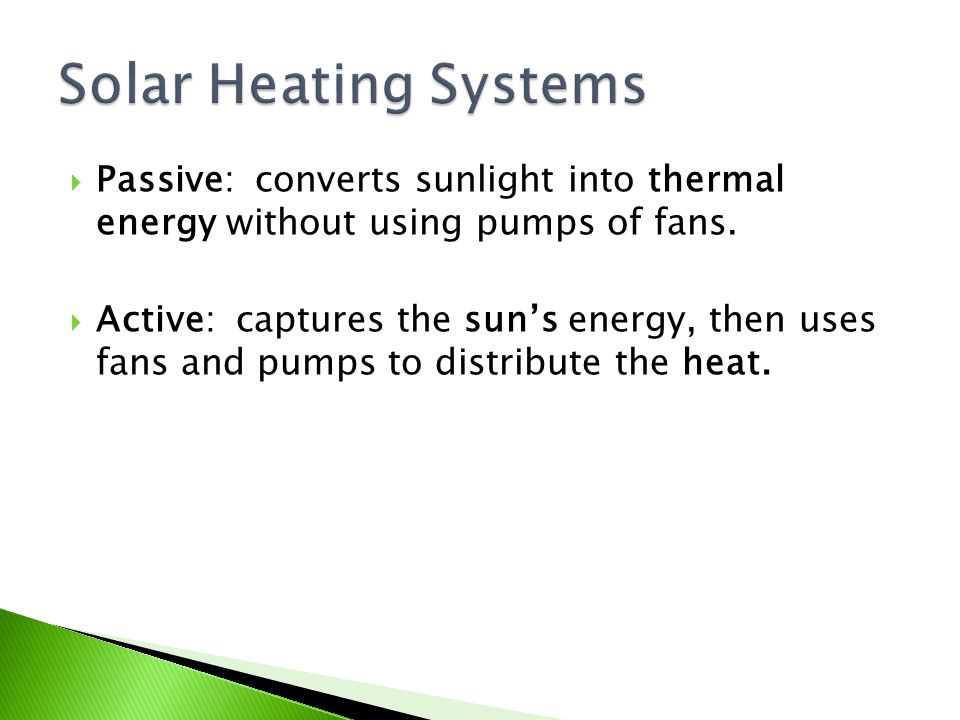  Passive: converts sunlight into thermal energy without using pumps of fans.
