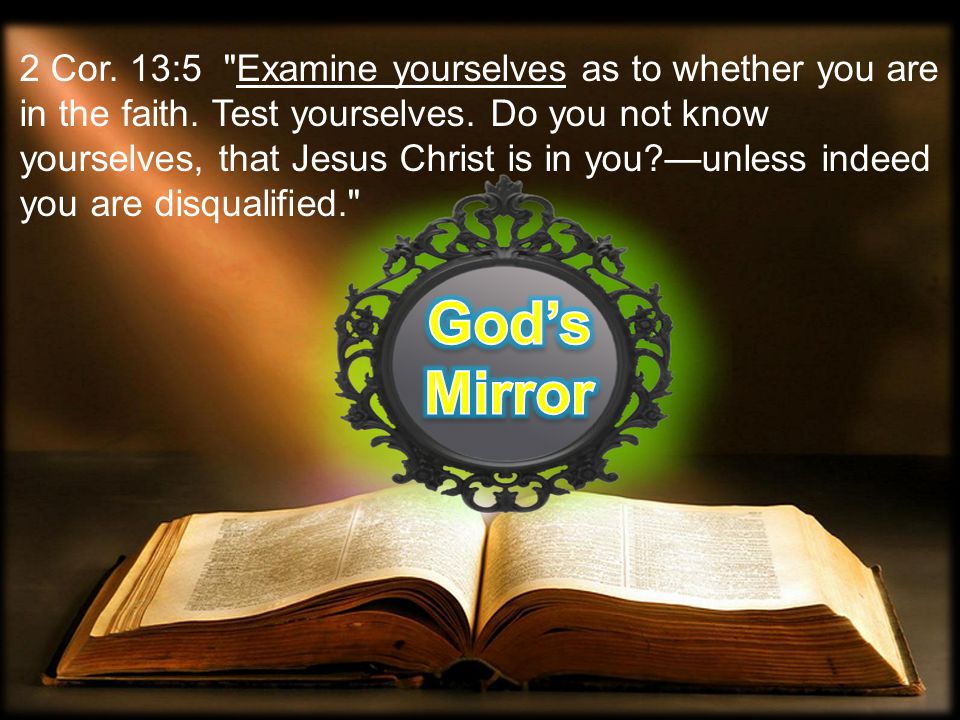 2 Cor. 13:5 Examine yourselves as to whether you are in the faith.