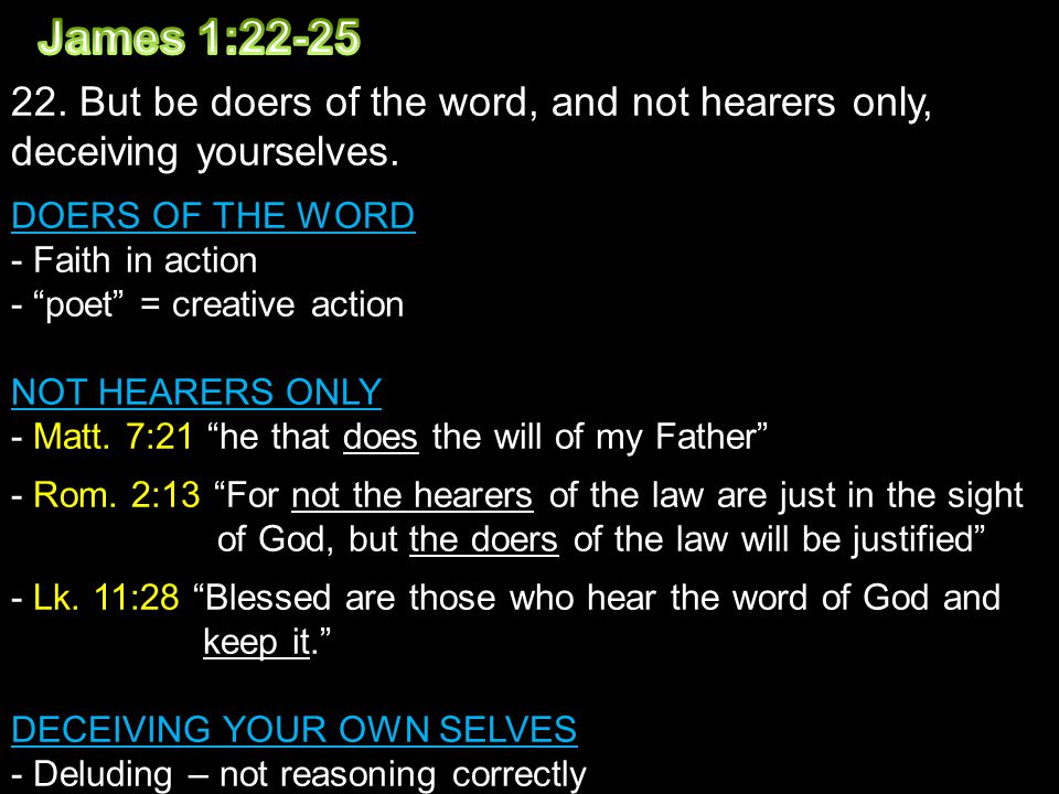 22. But be doers of the word, and not hearers only, deceiving yourselves.
