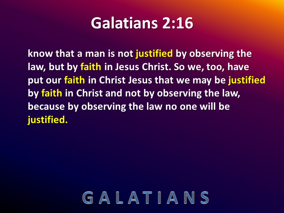 Galatians 2:16 know that a man is not justified by observing the law, but by faith in Jesus Christ.