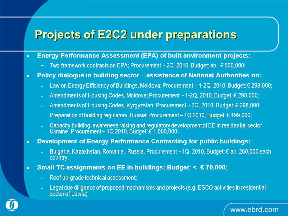 Projects of E2C2 under preparations Energy Performance Assessment (EPA) of built environment projects: –Two framework contracts on EPA; Procurement - 2Q, 2010, Budget: ab.