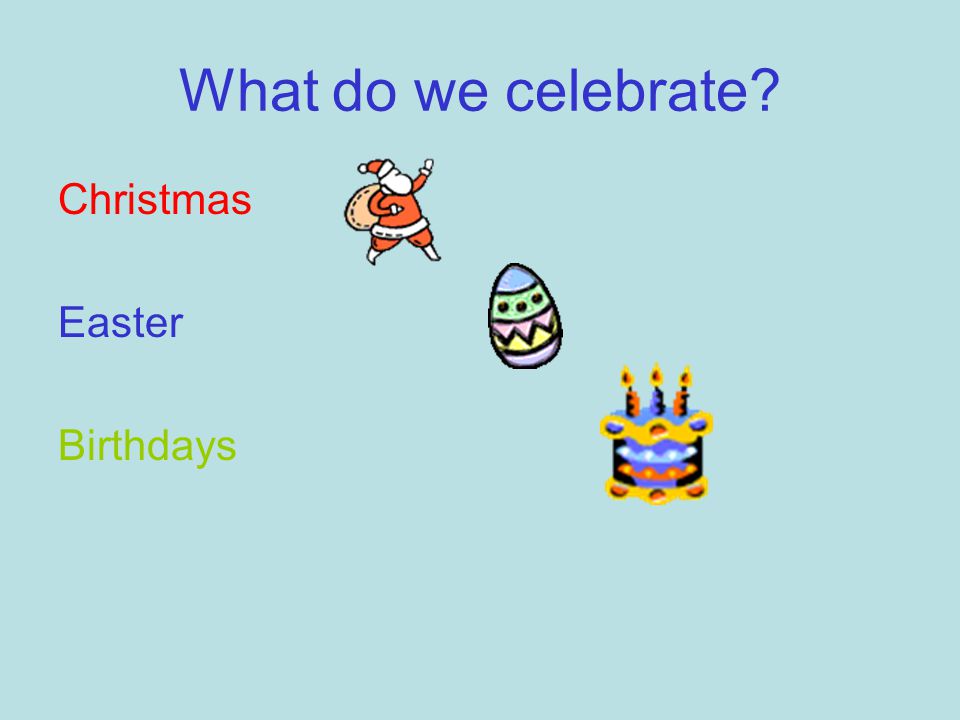 What do we celebrate Christmas Easter Birthdays