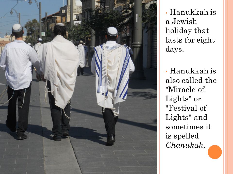 Hanukkah is a Jewish holiday that lasts for eight days.