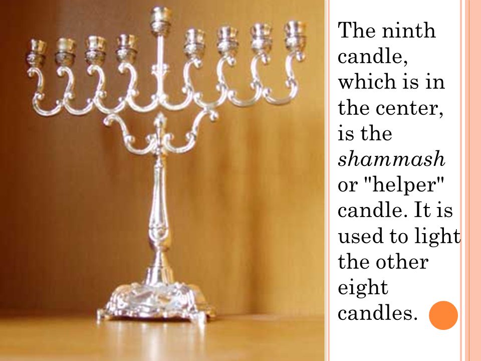 The ninth candle, which is in the center, is the shammash or helper candle.