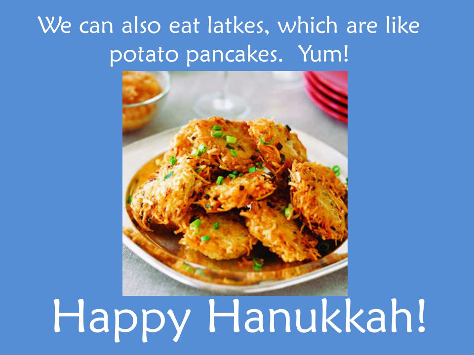 We can also eat latkes, which are like potato pancakes. Yum! Happy Hanukkah!