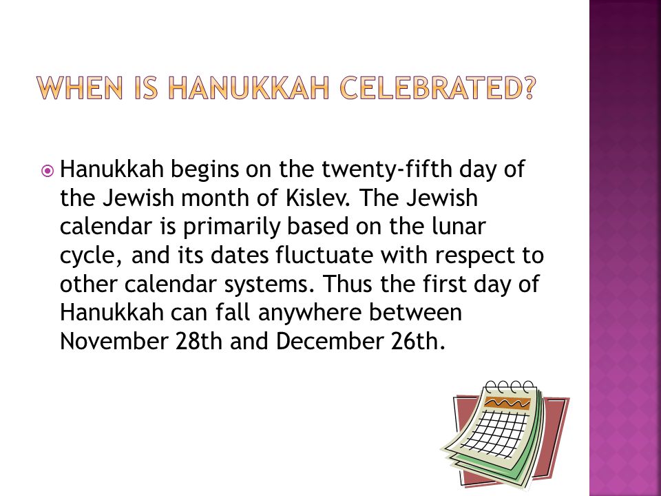  Hanukkah begins on the twenty-fifth day of the Jewish month of Kislev.