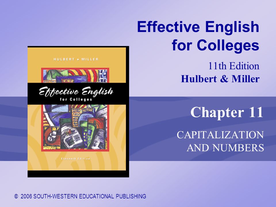 © 2006 SOUTH-WESTERN EDUCATIONAL PUBLISHING 11th Edition Hulbert & Miller Effective English for Colleges Chapter 11 CAPITALIZATION AND NUMBERS