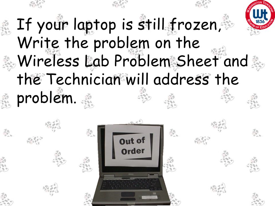 If your laptop is still frozen, Write the problem on the Wireless Lab Problem Sheet and the Technician will address the problem.