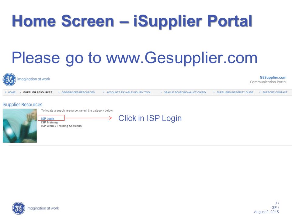 3 / GE / August 8, 2015 Home Screen – iSupplier Portal Home Screen – iSupplier Portal Please go to   Click in ISP Login