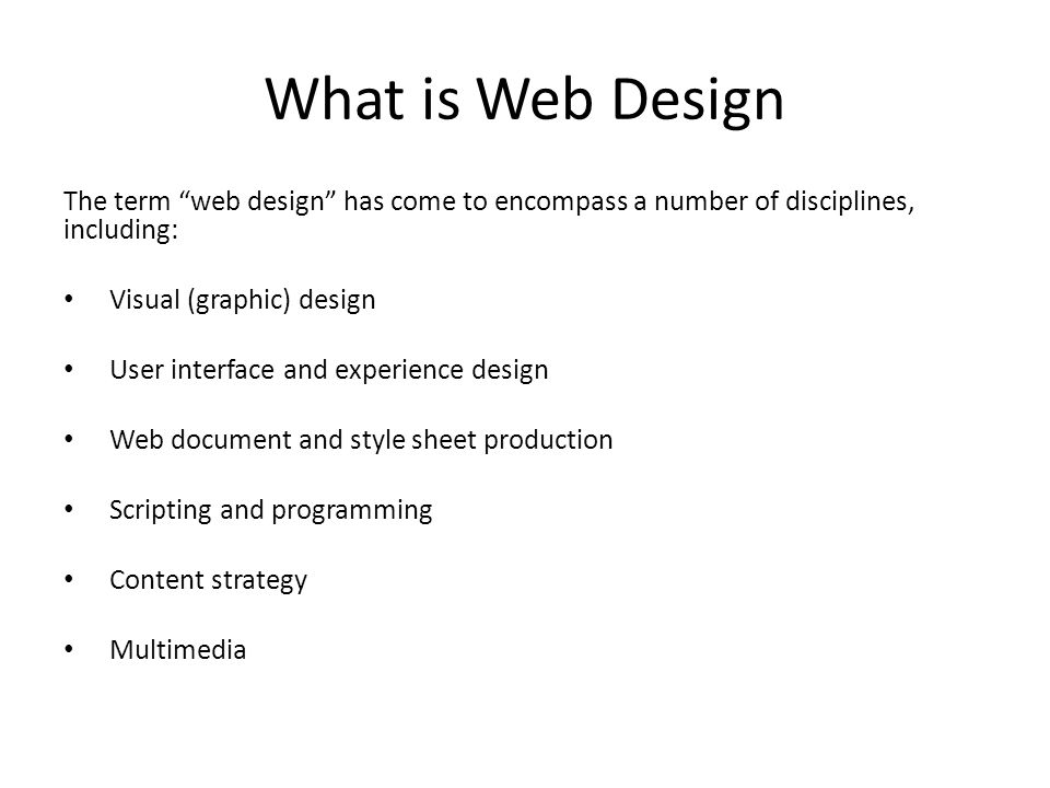 What is Web Design The term web design has come to encompass a number of disciplines, including: Visual (graphic) design User interface and experience design Web document and style sheet production Scripting and programming Content strategy Multimedia