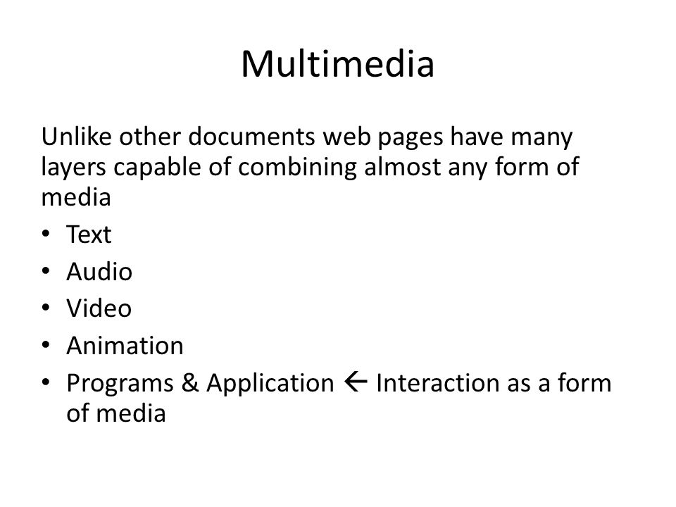 Multimedia Unlike other documents web pages have many layers capable of combining almost any form of media Text Audio Video Animation Programs & Application  Interaction as a form of media