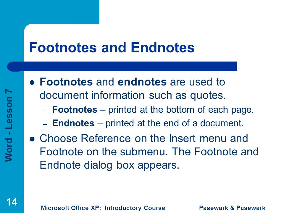 Word - Lesson 7 Microsoft Office XP: Introductory Course Pasewark & Pasewark 14 Footnotes and Endnotes Footnotes and endnotes are used to document information such as quotes.