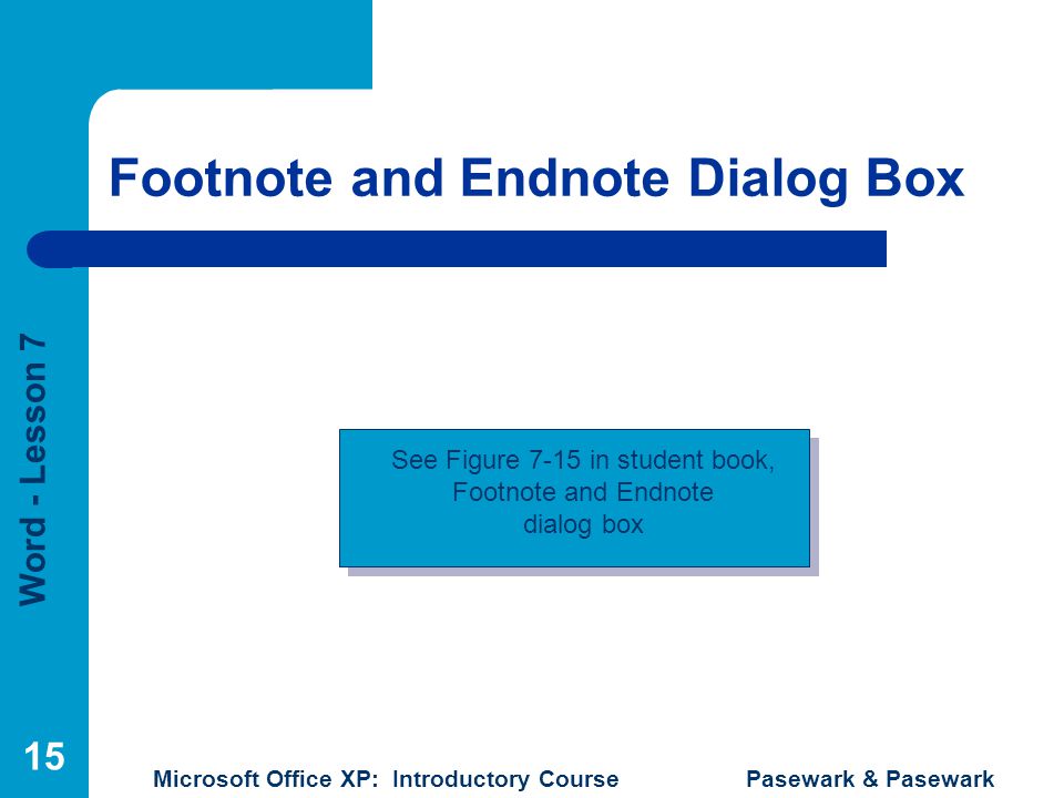 Word - Lesson 7 Microsoft Office XP: Introductory Course Pasewark & Pasewark 15 Footnote and Endnote Dialog Box See Figure 7-15 in student book, Footnote and Endnote dialog box