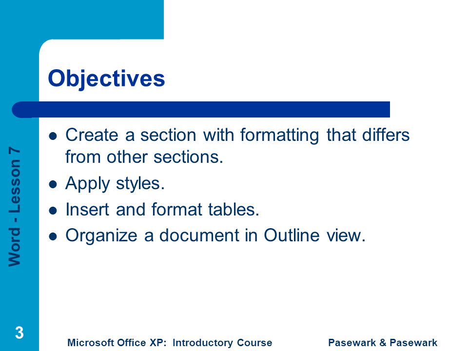 Word - Lesson 7 Microsoft Office XP: Introductory Course Pasewark & Pasewark 3 Objectives Create a section with formatting that differs from other sections.