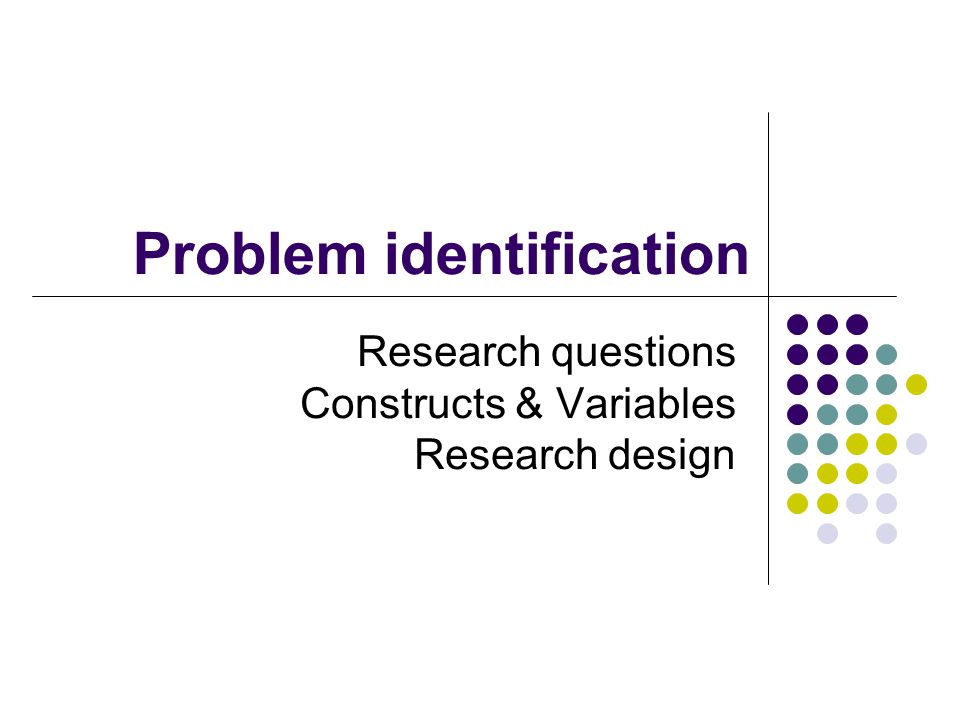Problem identification Research questions Constructs & Variables Research design