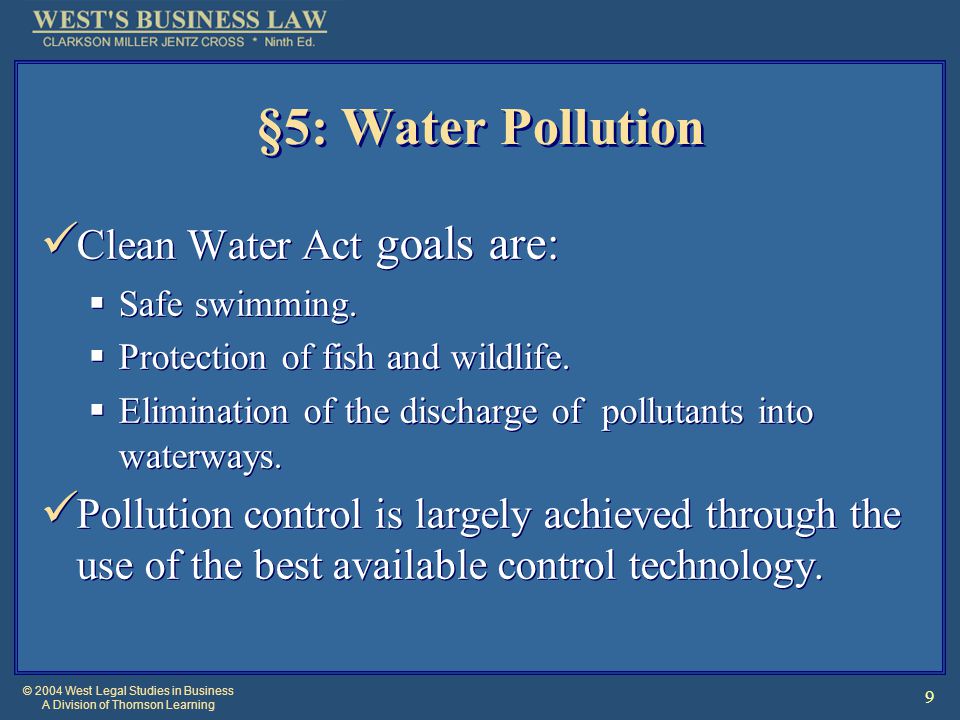 © 2004 West Legal Studies in Business A Division of Thomson Learning 9 §5: Water Pollution Clean Water Act goals are:  Safe swimming.