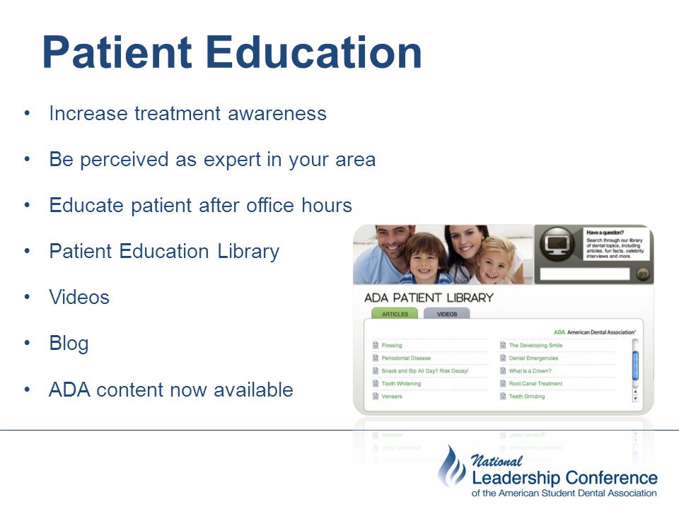Patient Education Increase treatment awareness Be perceived as expert in your area Educate patient after office hours Patient Education Library Videos Blog ADA content now available