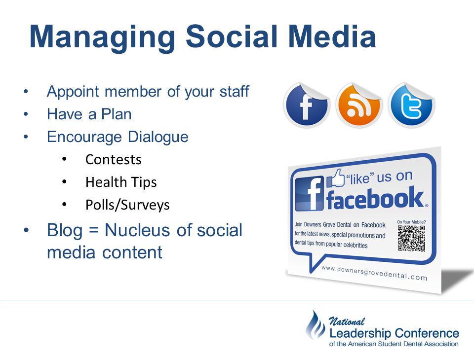 Managing Social Media Appoint member of your staff Have a Plan Encourage Dialogue Contests Health Tips Polls/Surveys Blog = Nucleus of social media content
